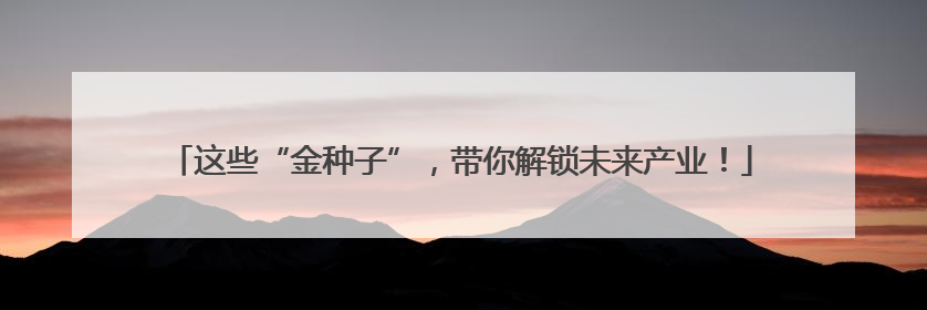 这些“金种子”，带你解锁未来产业！