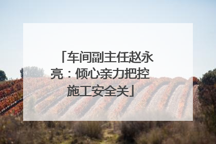 车间副主任赵永亮：倾心亲力把控施工安全关