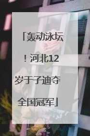 轰动泳坛！河北12岁于子迪夺全国冠军