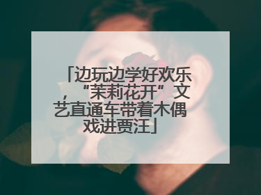 边玩边学好欢乐，“茉莉花开”文艺直通车带着木偶戏进贾汪
