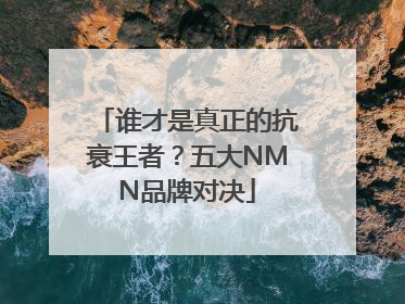 谁才是真正的抗衰王者？五大NMN品牌对决