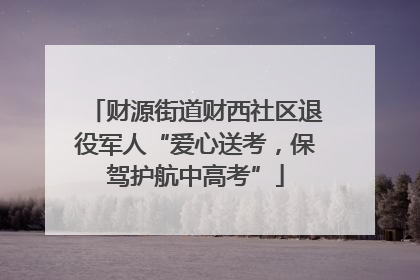财源街道财西社区退役军人“爱心送考，保驾护航中高考”