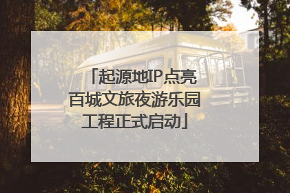 起源地IP点亮百城文旅夜游乐园工程正式启动