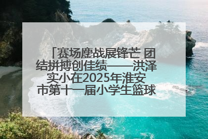 赛场鏖战展锋芒 团结拼搏创佳绩——洪泽实小在2025年淮安市第十一届小学生篮球比赛中再获佳绩