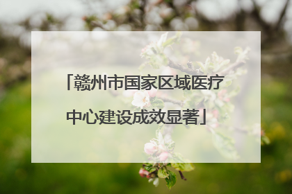 赣州市国家区域医疗中心建设成效显著