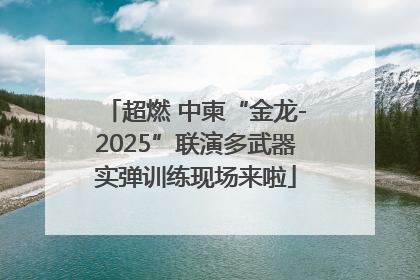 超燃 中柬“金龙-2025”联演多武器实弹训练现场来啦