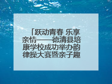 跃动青春 乐享亲情——德清县培康学校成功举办韵律操大赛暨亲子趣味运动会