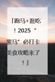 跑马+逛吃！2025“紫马”必打卡美食攻略来了！