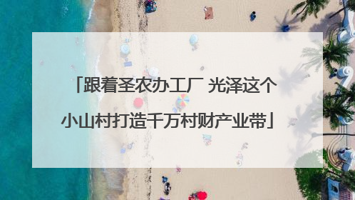 跟着圣农办工厂 光泽这个小山村打造千万村财产业带