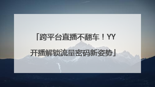 跨平台直播不翻车！YY 开播解锁流量密码新姿势