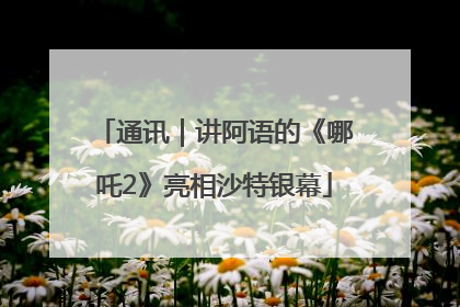 通讯｜讲阿语的《哪吒2》亮相沙特银幕