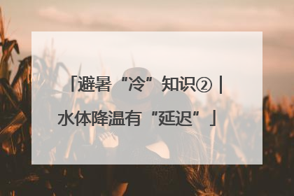 避暑“冷”知识②｜水体降温有“延迟”