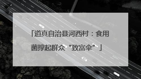 道真自治县河西村：食用菌撑起群众“致富伞”