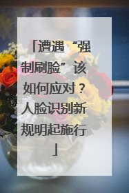 遭遇“强制刷脸”该如何应对？人脸识别新规明起施行