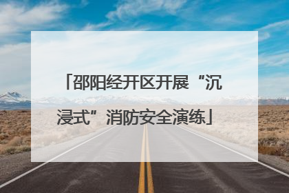 邵阳经开区开展“沉浸式”消防安全演练