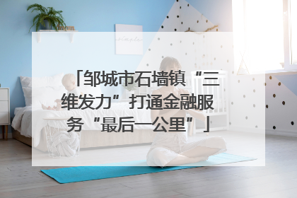 邹城市石墙镇“三维发力”打通金融服务“最后一公里”