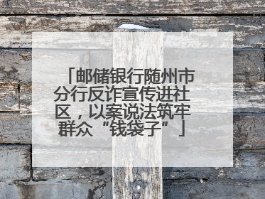 邮储银行随州市分行反诈宣传进社区，以案说法筑牢群众“钱袋子”