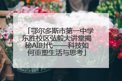 鄂尔多斯市第一中学东胜校区弘毅大讲堂揭秘AI时代——科技如何重塑生活与思考