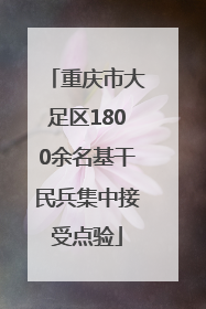 重庆市大足区1800余名基干民兵集中接受点验