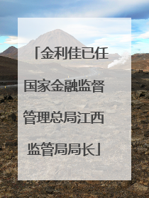 金利佳已任国家金融监督管理总局江西监管局局长