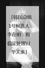 韩国总统1号候选人李在明：将稳定处理对华关系