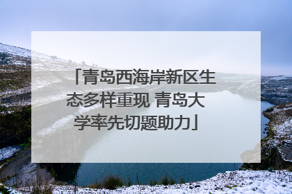 青岛西海岸新区生态多样重现 青岛大学率先切题助力