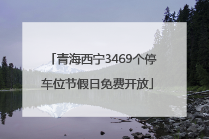 青海西宁3469个停车位节假日免费开放