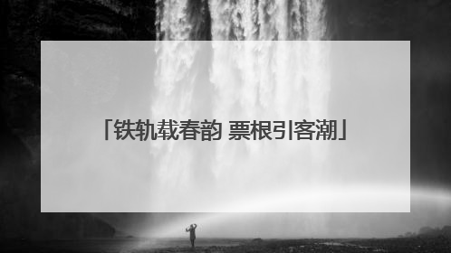 铁轨载春韵 票根引客潮