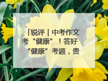 锐评｜中考作文考“健康”！答好“健康”考题，贵在知行合一