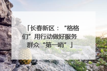 长春新区：“格格们”用行动做好服务群众“第一哨”