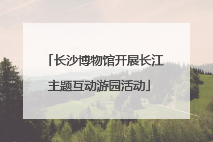 长沙博物馆开展长江主题互动游园活动
