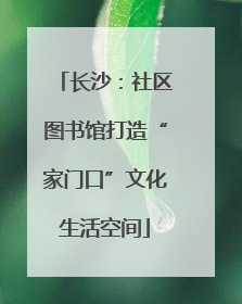 长沙：社区图书馆打造“家门口”文化生活空间