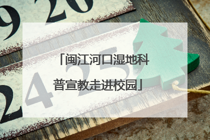 闽江河口湿地科普宣教走进校园