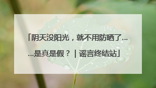 阴天没阳光，就不用防晒了……是真是假？｜谣言终结站