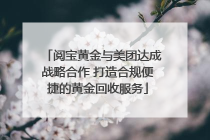 阅宝黄金与美团达成战略合作 打造合规便捷的黄金回收服务
