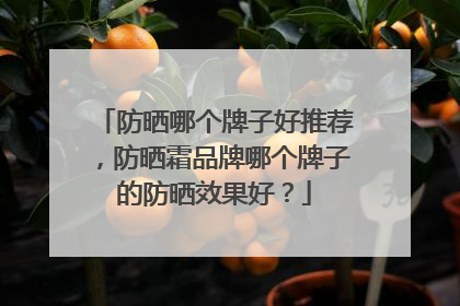 防晒哪个牌子好推荐，防晒霜品牌哪个牌子的防晒效果好？