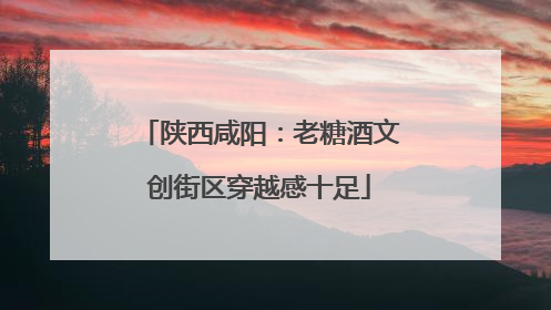 陕西咸阳：老糖酒文创街区穿越感十足