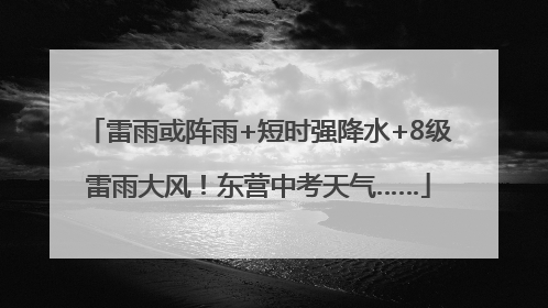 雷雨或阵雨+短时强降水+8级雷雨大风！东营中考天气……