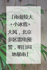 雨强较大+小冰雹+大风，北京多区雷电预警，明日局地暴雨