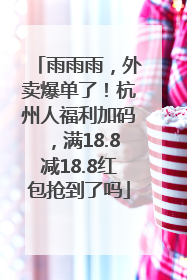 雨雨雨，外卖爆单了！杭州人福利加码，满18.8减18.8红包抢到了吗
