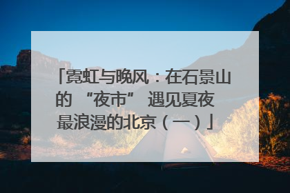 霓虹与晚风：在石景山的 “夜市” 遇见夏夜最浪漫的北京（一）