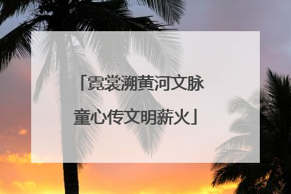 霓裳溯黄河文脉 童心传文明薪火