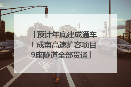 预计年底建成通车！成南高速扩容项目9座隧道全部贯通
