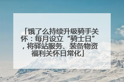 饿了么持续升级骑手关怀：每月设立“骑士日”，将驿站服务、装备物资福利关怀日常化