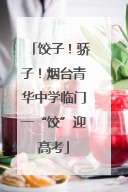 饺子！骄子！烟台青华中学临门一“饺”迎高考