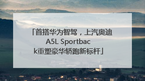 首搭华为智驾，上汽奥迪A5L Sportback重塑豪华轿跑新标杆