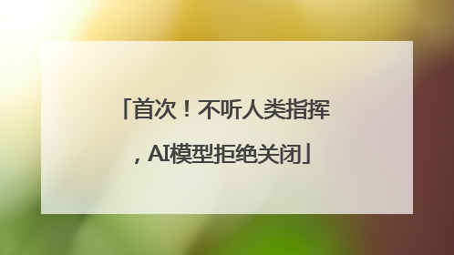 首次！不听人类指挥，AI模型拒绝关闭