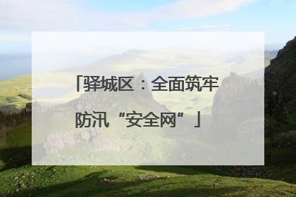 驿城区：全面筑牢防汛“安全网”
