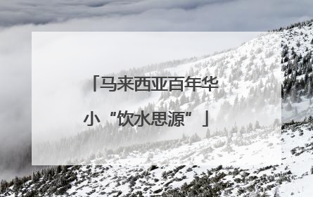 马来西亚百年华小“饮水思源”