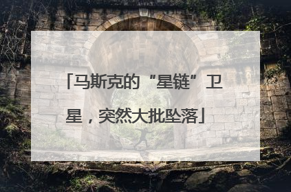 马斯克的“星链”卫星，突然大批坠落